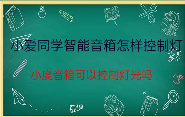 小爱同学智能音箱怎样控制灯 小度音箱可以控制灯光吗？